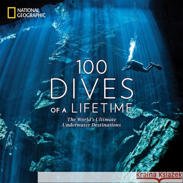 100 Dives of a Lifetime: The World's Ultimate Underwater Destinations Carrie Miller Brian Skerry 9781426220074 National Geographic Society