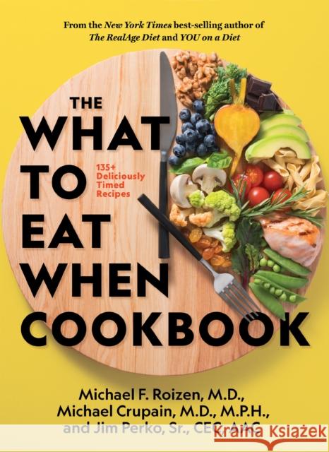 The What to Eat When Cookbook: 125 Deliciously Timed Recipes Michael Crupain 9781426221033 National Geographic Society