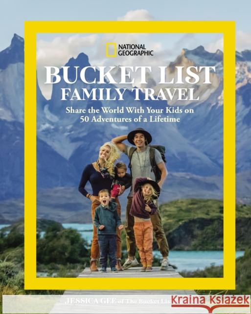 National Geographic Bucket List Family Travel: Share the World With Your Kids on 50 Adventures of a Lifetime Jessica Gee 9781426222238