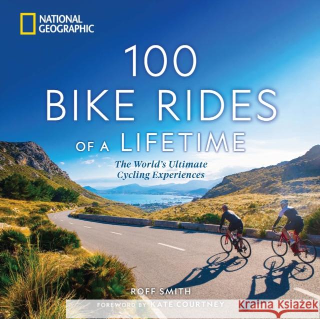 100 Bike Rides of a Lifetime: The World\'s Ultimate Cycling Experiences Roff Smith Kate Courtney 9781426222658 National Geographic Society