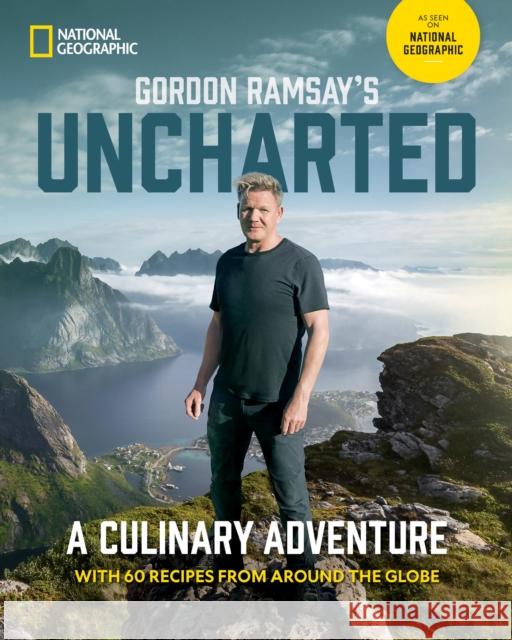 Gordon Ramsay's Uncharted: A Culinary Adventure With 60 Recipes From Around the Globe Gordon Ramsay 9781426222702 National Geographic Society