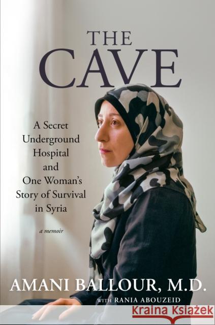 The Cave: A Secret Underground Hospital and One Woman's Story of Survival in Syria Rania Abouzeid 9781426222740 