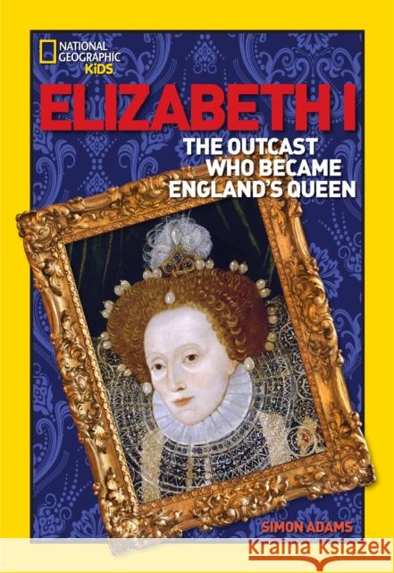 Elizabeth I: The Outcast Who Became England's Queen  9781426301728 National Geographic Society