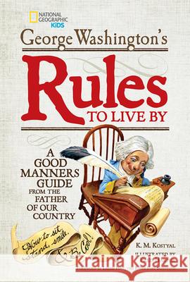 George Washington's Rules to Live by: A Good Manners Guide from the Father of Our Country George Washington Fred Harper K. M. Kostyal 9781426315008 National Geographic Society