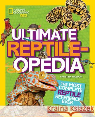 Ultimate Reptileopedia: The Most Complete Reptile Reference Ever Christina Wilsdon 9781426321030 National Geographic Society