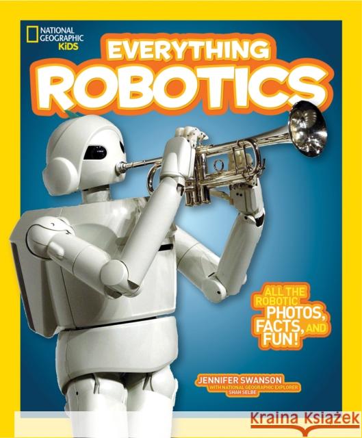 Everything Robotics: All the Photos, Facts, and Fun to Make You Race for Robots National Geographic Kids 9781426323317 National Geographic Kids