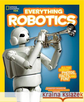 National Geographic Kids Everything Robotics: All the Photos, Facts, and Fun to Make You Race for Robots Swanson, Jennifer 9781426323317 National Geographic Society