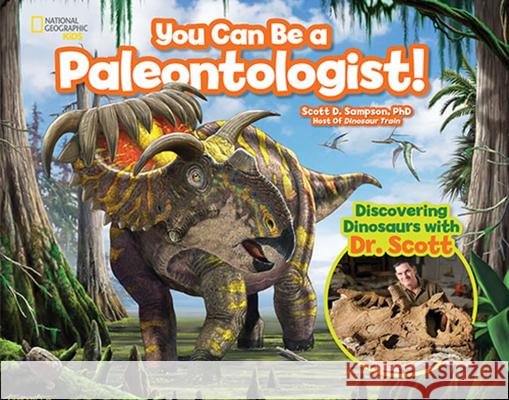 You Can Be a Paleontologist!: Discovering Dinosaurs with Dr. Scott Scott D. Sampson 9781426327285 National Geographic Society