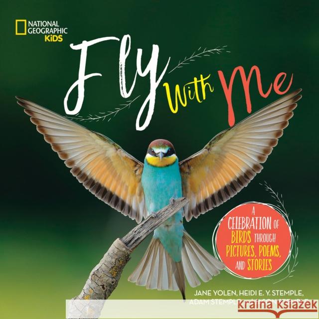 Fly with Me: A Celebration of Birds Through Pictures, Poems, and Stories Jane Yolen Heidi Stemple 9781426331817 National Geographic Society