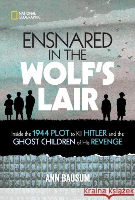 Ensnared in the Wolf's Lair: Inside the 1944 Plot to Kill Hitler and the Ghost Children of His Revenge Ann Bausum 9781426338557 National Geographic Kids
