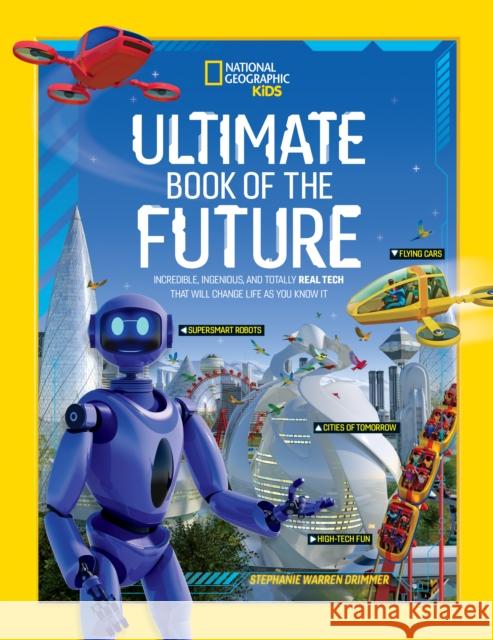 Ultimate Book of the Future: Incredible, Ingenious, and Totally Real Tech That Will Change Life as You Know It National Geographic 9781426371622 National Geographic Kids