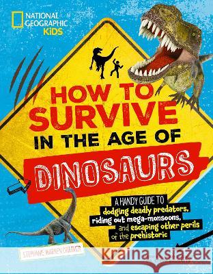 How to Survive in the Age of Dinosaurs: A handy guide to dodging deadly predators, riding out mega-monsoons, and escaping other perils of the prehistoric Stephanie Warren Drimmer 9781426373695 National Geographic Kids