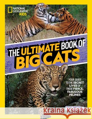 The Ultimate Book of Big Cats: Your Guide to the Secret Lives of These Fierce, Fabulous Felines Steve Winter Sharon Guynup 9781426374500 National Geographic Kids