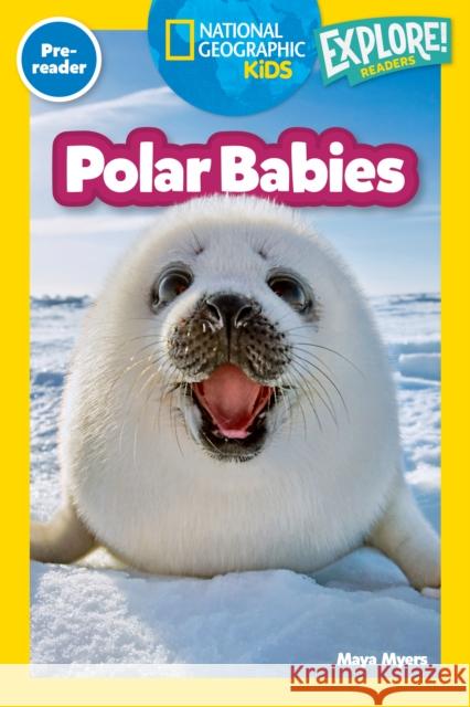 Polar Babies (National Geographic Kids Explore! Readers, Pre-Reader) Maya Myers 9781426377860