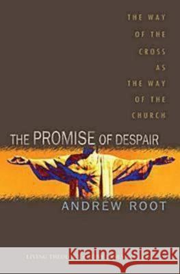 The Promise of Despair: The Way of the Cross as the Way of the Church Andrew Root 9781426700620 Abingdon Press