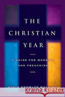 The Christian Year: A Guide for Worship and Preaching Robin K. Wallace 9781426703003 Abingdon Press