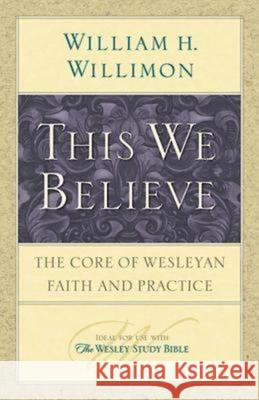 This We Believe: The Core of Wesleyan Faith and Practice William H. Willimon 9781426706899