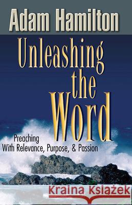 Unleashing the Word: Preaching with Relevance, Purpose, & Passion [With DVD] Adam Hamilton 9781426707001 Abingdon Press