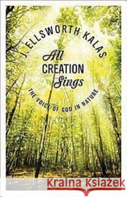 All Creation Sings: The Voice of God in Nature J. Ellsworth Kalas 9781426707919