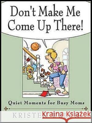 Don't Make Me Come Up There!: Quiet Moments for Busy Moms Kristen Welch 9781426712227