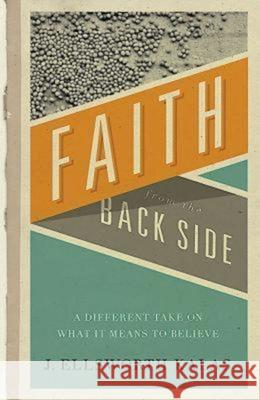 Faith from the Back Side: A Different Take on What It Means to Believe J. Ellsworth Kalas 9781426741739 Abingdon Press