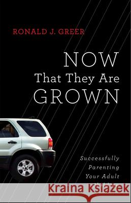 Now That They Are Grown: Successfully Parenting Your Adult Children Ronald J. Greer 9781426741913 Abingdon Press