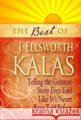The Best of J. Ellsworth Kalas: Telling the Greatest Story Ever Told Like It's Never Been Told Before Kalas, J. Ellsworth 9781426742019 Abingdon Press