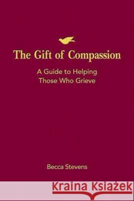 The Gift of Compassion: A Guide to Helping Those Who Grieve Becca Stevens 9781426742347 Abingdon Press