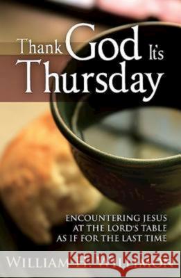 Thank God Its Thursday: Encountering Jesus at the Lord's Table as If for the Last Time Willimon, William H. 9781426743375 Abingdon Press