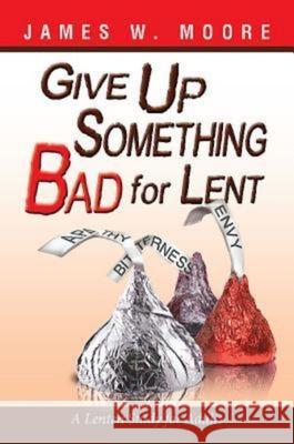 Give Up Something Bad for Lent: A Lenten Study for Adults Moore, James W. 9781426753695 Abingdon Press