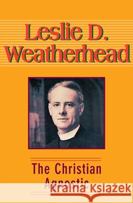 The Christian Agnostic Leslie D. Weatherhead 9781426754333