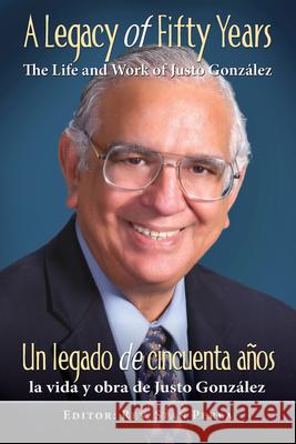 A Legacy of Fifty Years: The Life and Work of Justo González: Un Legado de Cincuenta Años: La Vida Y Obra de Justo González Association for Hispanic Theological Edu 9781426774515 Abingdon Press