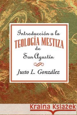 Introducción a la Teología Mestiza de San Agustín Aeth: Introduction to the Mestizo Theology of Saint Augustine Spanish Gonzalez, Justo L. 9781426785481
