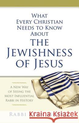 What Every Christian Needs to Know about the Jewishness of Jesus: A New Way of Seeing the Most Influential Rabbi in History Rabbi Evan Moffic 9781426791581 Abingdon Press