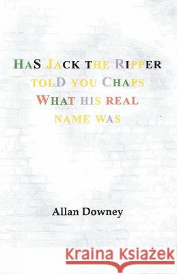 Has Jack the Ripper Told You Chaps What His Real Name Was Downey Alla 9781426900938 Trafford Publishing