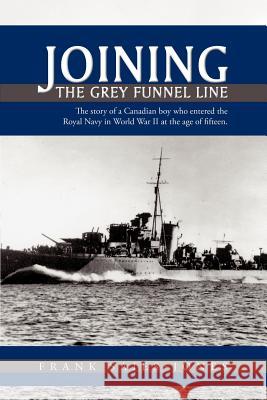 Joining the Grey Funnel Line: The Story of a Canadian Boy Who Entered the Royal Navy in World War II at the Age of Fifteen Frank Saies-Jones, Saies-Jones 9781426902550
