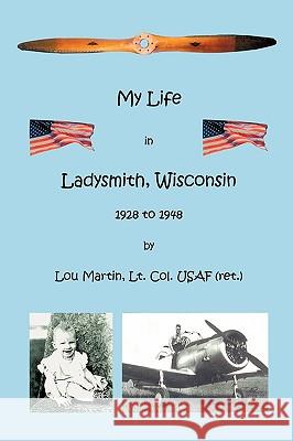 My Life in Ladysmith, Wisconsin 1928 to 1948 Lou Martin 9781426903915 Trafford Publishing