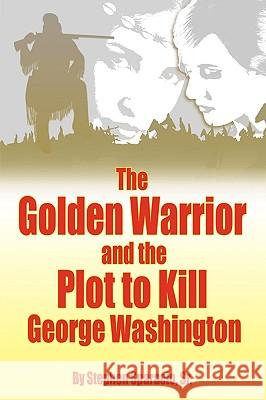 The Golden Warrior: and the Plot to Kill George Washington Stephen Sparacio Sr. 9781426904653 Trafford Publishing