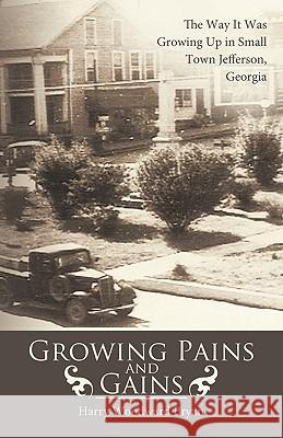 Growing Pains and Gains: The Way It Was Growing Up in Small Town Jefferson, Georgia Harry Woodward Bryan, Woodward Bryan 9781426904936 Trafford Publishing