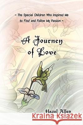 A Journey of Love: The Special Children Who Inspired Me to Find and Follow My Passion Hazel Allen, Allen 9781426905957