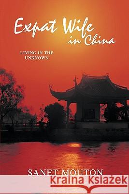 Expat Wife in China: Living in the Unknown Mouton, Sanet 9781426906336