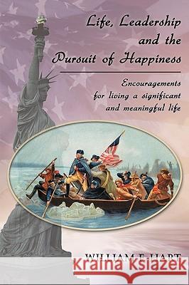 Life, Leadership and the Pursuit of Happiness: Encouragements for Living a Significant and Meaningful Life William F. Hart, F. Hart 9781426907302