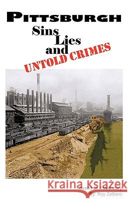 Pittsburgh: Sins, Lies and Untold Crimes Zattiero, Roy 9781426907999 Trafford Publishing