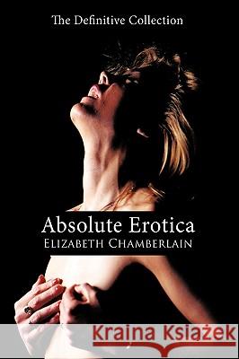 Absolute Erotica: The Definitive Collection Chamberlain, Elizabeth 9781426909184