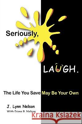 Seriously, Laugh.: The Life You Save May Be Your Own. Nelson, J. Lynn 9781426909276