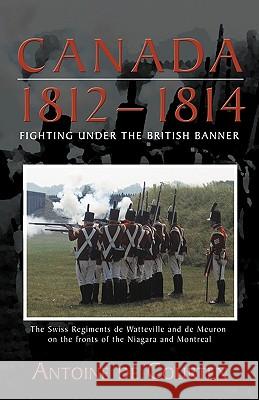 Canada 1812-1814 : Swiss Regiments Antoine D 9781426910012 Trafford Publishing