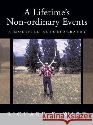 A Lifetime's Non-ordinary Events: A Modified Autobiography Ward, Richard F. 9781426910746 Trafford Publishing