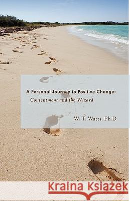 Contentment and the Wizard: A Personal Journey to Positive Change W. T. Watts Ph. D., T. Watts Ph. D. 9781426911101 Trafford Publishing