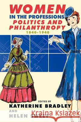 Women in the Professions: Politics and Philanthropy 1840-1940 Bradley, Katherine 9781426911873 Trafford Publishing