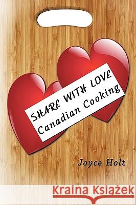 Share with Love: Canadian Cooking Joyce Holt, Holt 9781426912481